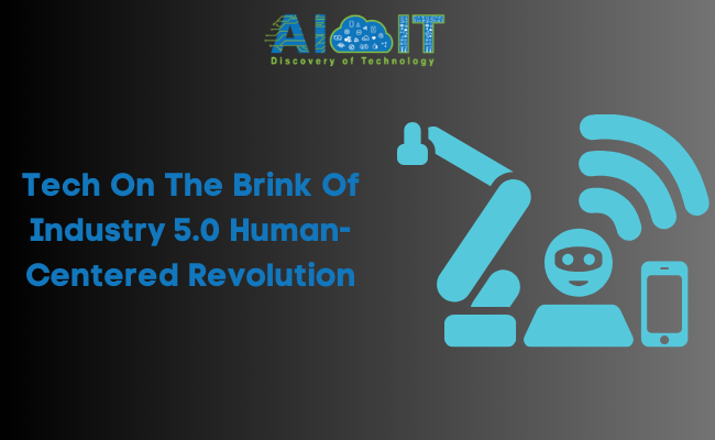 Tech On The Brink Of Industry 5.0 Human-Centered Revolution